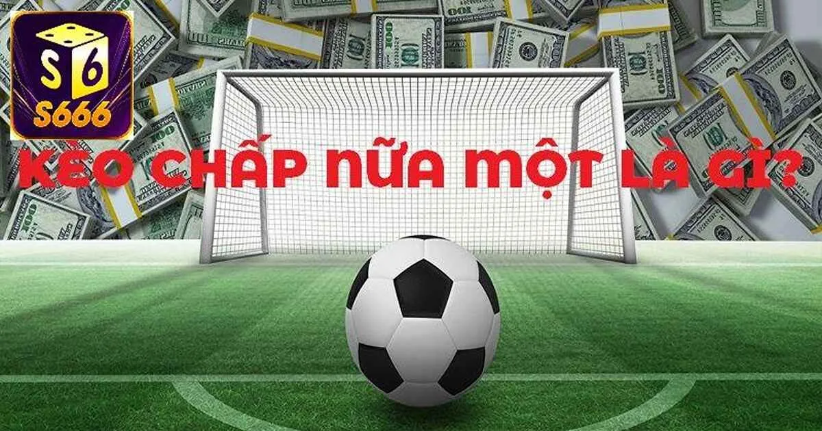 Vài nét cơ bản nhất về kèo chấp nửa một