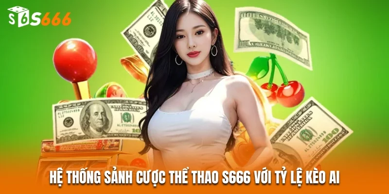 Hệ thống sảnh cược Thể thao S666 với tỷ lệ kèo AI